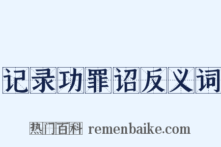 记录功罪诏反义词是什么意思的图片